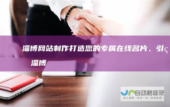 淄博网站制作：打造您的专属在线名片，引爆淄博市场！